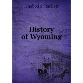 

Книга History of Wyoming. Ichabod S. Bartlett