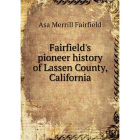 

Книга Fairfield's pioneer history of Lassen County, California. Asa Merrill Fairfield