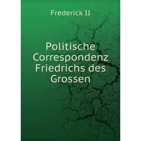 

Книга Politische Correspondenz Friedrichs des Grossen. Frederick II