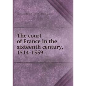 

Книга The court of France in the sixteenth century, 1514-1559. Catherine Hannah Charlotte Elliott Jackson