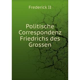 

Книга Politische Correspondenz Friedrichs des Grossen. Frederick II