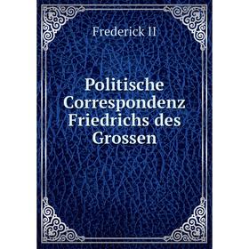 

Книга Politische Correspondenz Friedrichs des Grossen. Frederick II