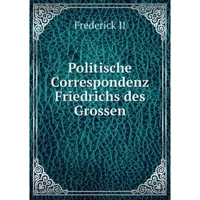 

Книга Politische Correspondenz Friedrichs des Grossen. Frederick II