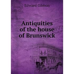 

Книга Antiquities of the house of Brunswick. Edward Gibbon