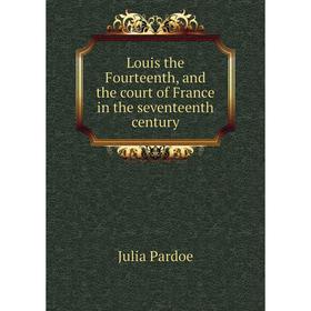 

Книга Louis the Fourteenth, and the court of France in the seventeenth century