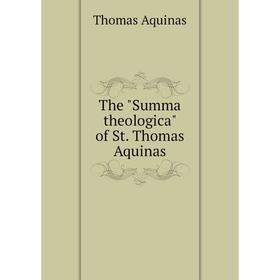 

Книга The Summa theologica of St. Thomas Aquinas. Thomas Aquinas
