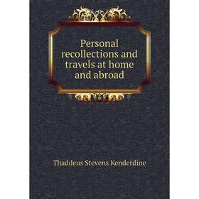 

Книга Personal recollections and travels at home and abroad. Thaddeus Stevens Kenderdine