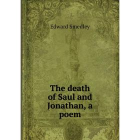 

Книга The death of Saul and Jonathan, a poem. Edward Smedley