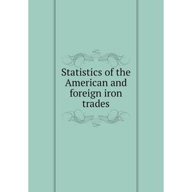 

Книга Statistics of the American and foreign iron trades