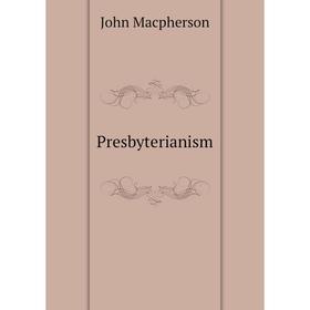 

Книга Presbyterianism. John Macpherson