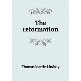 

Книга The reformation. Thomas Martin Lindsay
