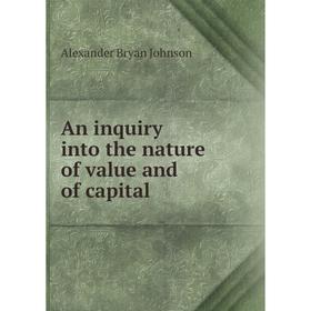 

Книга An inquiry into the nature of value and of capital. Alexander Bryan Johnson