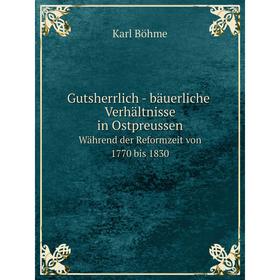 

Книга Gutsherrlich-bäuerliche Verhältnisse in OstpreussenWährend der Reformzeit von 1770 bis 1830. Karl Böhme