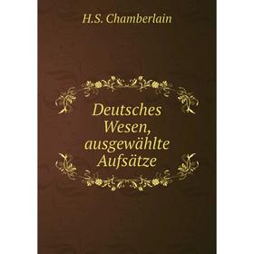 

Книга Deutsches Wesen, ausgewählte Aufsätze. H. S. Chamberlain
