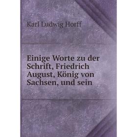 

Книга Einige Worte zu der Schrift, Friedrich August, König von Sachsen, und sein. Karl Ludwig Horff