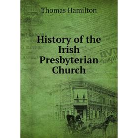 

Книга History of the Irish Presbyterian Church. Thomas Hamilton