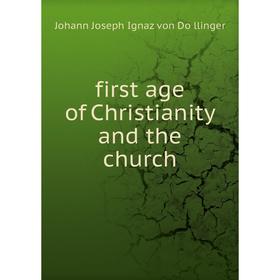 

Книга First age of Christianity and the church. Johann Joseph Ignaz von Döllinger