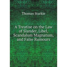 

Книга A Treatise on the Law of Slander, Libel, Scandalum Magnatum, and False Rumours. Thomas Starkie