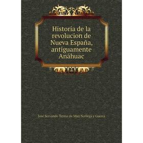 

Книга Historia de la revolucion de Nueva España, antiguamente Anáhuac. José Servando Teresa de Mier Noriega y Guerra