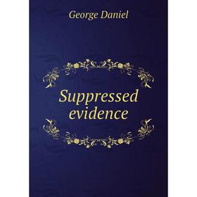 

Книга Suppressed evidence. George Daniel