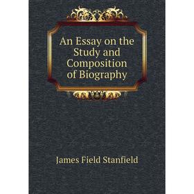 

Книга An Essay on the Study and Composition of Biography. James Field Stanfield