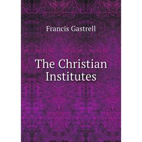 

Книга The Christian Institutes. Francis Gastrell