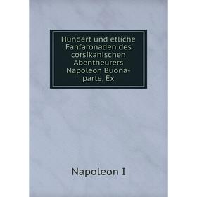 

Книга Hundert und etliche Fanfaronaden des corsikanischen Abentheurers Napoleon Buona-parte, Ex. Napoleon I