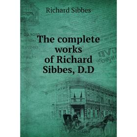 

Книга The complete works of Richard Sibbes, D. D. Richard Sibbes