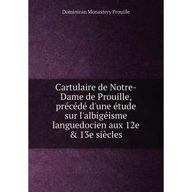 

Книга Cartulaire de Notre-Dame de Prouille, précédé d'une étude sur l'albigéisme languedocien aux 12e 13e siècles. Dominican Monastery Prouille