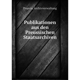 

Книга Publikationen aus den Preussischen Staatsarchiven. Prussia. Archivverwaltung