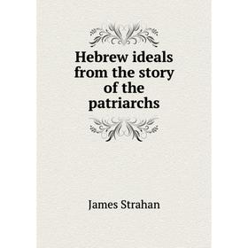 

Книга Hebrew ideals from the story of the patriarchs. James Strahan