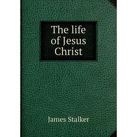 

Книга The life of Jesus Christ. James Stalker