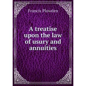 

Книга A treatise upon the law of usury and annuities. Francis Plowden