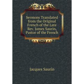 

Книга Sermons Translated from the Original French of the Late Rev. James Saurin, Pastor of the French. Jacques Saurin