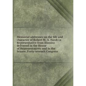 

Книга Memoria l addresses on the life and character of Robert M A Hawk (a Representative from Illinois) delivered in the House of Representatives