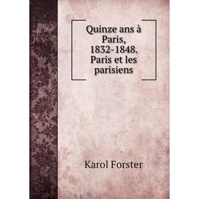 

Книга Quinze ans à Paris, 1832-1848. Paris et les parisiens. Karol Forster
