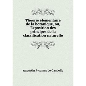 

Книга Théorie élémentaire de la botanique, ou, Exposition des principes de la classification naturelle. Augustin Pyramus de Candolle