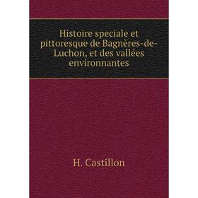 

Книга Histoire speciale et pittoresque de Bagnères-de-Luchon, et des vallées environnantes. H. Castillon