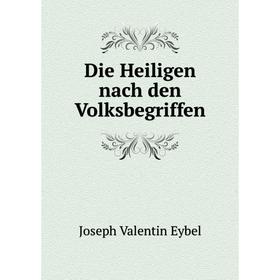 

Книга Die Heiligen nach den Volksbegriffen. Joseph Valentin Eybel