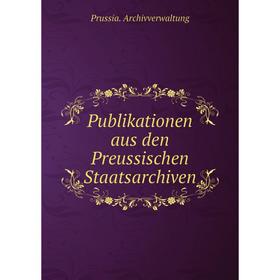 

Книга Publikationen aus den Preussischen Staatsarchiven. Prussia. Archivverwaltung