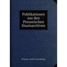 

Книга Publikationen aus den Preussischen Staatsarchiven. Prussia. Archivverwaltung