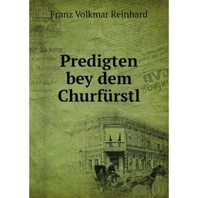 

Книга Predigten bey dem Churfürstl. Franz Volkmar Reinhard