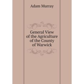 

Книга General View of the Agriculture of the County of Warwick. Adam Murray