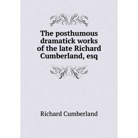 

Книга The posthumous dramatick works of the late Richard Cumberland, esq. Cumberland Richard