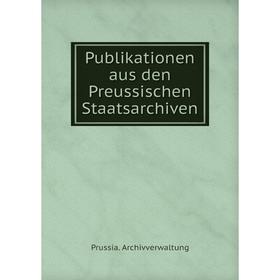 

Книга Publikationen aus den Preussischen Staatsarchiven. Prussia. Archivverwaltung