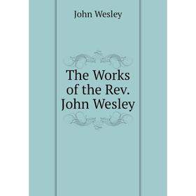 

Книга The Works of the Rev. John Wesley. John Wesley