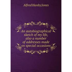 

Книга An autobiographical sketch of my life, also a number of addresses made on special occasions. Alfred Hanby Jones