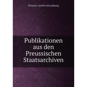 

Книга Publikationen aus den Preussischen Staatsarchiven. Prussia. Archivverwaltung