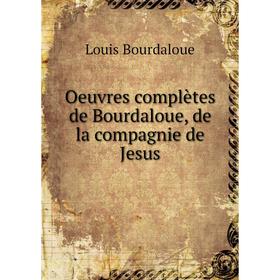 

Книга Oeuvres complètes de Bourdaloue, de la compagnie de Jesus