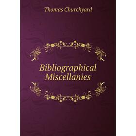

Книга Bibliographical Miscellanies. Thomas Churchyard